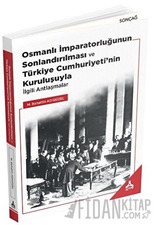 Osmanlı İmparatorluğunun Sonlandırılması ve Türkiye Cumhuriyeti’nin Kuruluşuyla İlgili Antlaşmalar