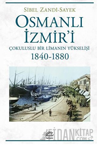 Osmanlı İzmir'i - Çokuluslu Bir Limanın Yükselişi 1840-1880 Sibel Zand