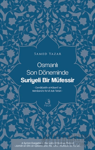 Osmanlı Son Döneminde Suriyeli Bir Müfessir -Cemalüddin el-Kasımi ve Mehasinü’t-Te’vil Adlı Tefsiri-