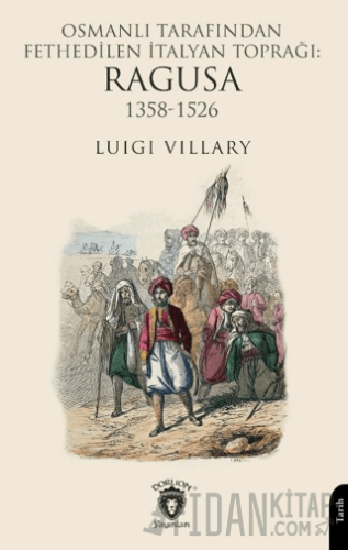 Osmanlı Tarafından Fethedilen İtalyan Toprağı: Ragusa 1358-1526 Luigi 