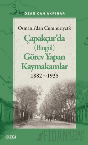 Osmanlı'dan Cumhuriyet'e Çapakçur'da (Bingöl) Görev Yapan Kaymakamlar 1882-1935