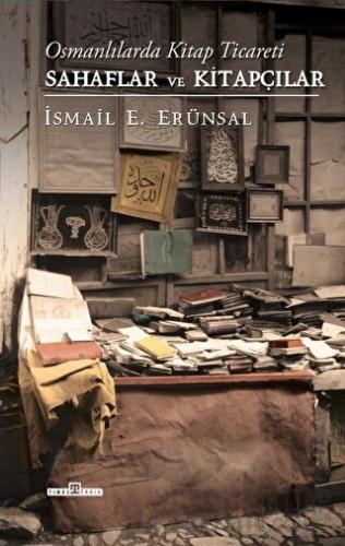 Osmanlılarda Kitap Ticareti: Sahaflar ve Kitapçılar (Ciltli) İsmail E.