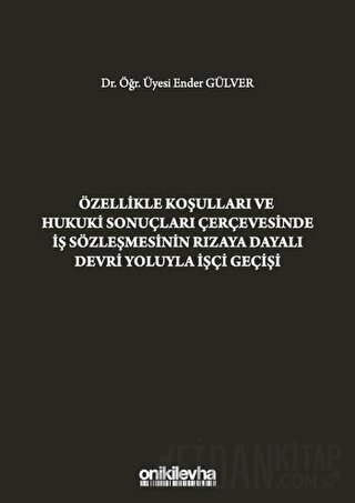 Özellikle Koşulları ve Hukuki Sonuçları Çerçevesinde İş Sözleşmesinin Rızaya Dayalı Devri Yoluyla İşçi Geçişi (Ciltli)