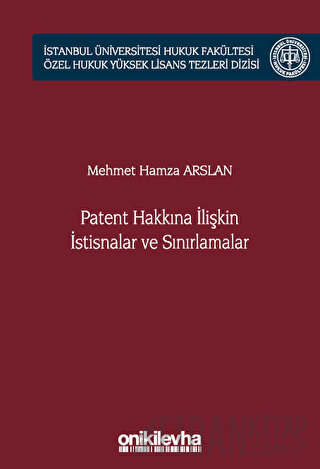 Patent Hakkına İlişkin İstisnalar ve Sınırlamalar İstanbul Üniversitesi Hukuk Fakültesi Özel Hukuk Yüksek Lisans Tezleri Dizisi No: 66 (Ciltli)