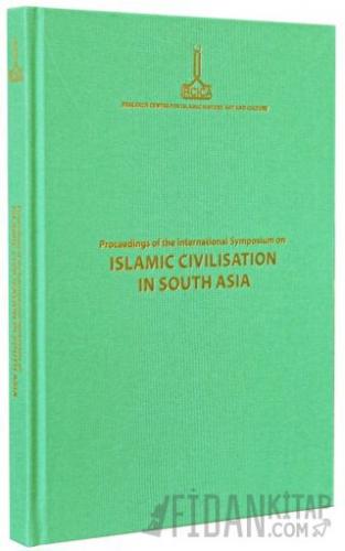 Proceedings of the International Symposium on Islamic Civilisation in South Asia: Dhaka, 16-18 November 2008