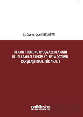 Rekabet Hukuku Uyuşmazlıklarının Uluslararası Tahkim Yoluyla Çözümü: Karşılaştırmalı Bir Analiz (Ciltli)