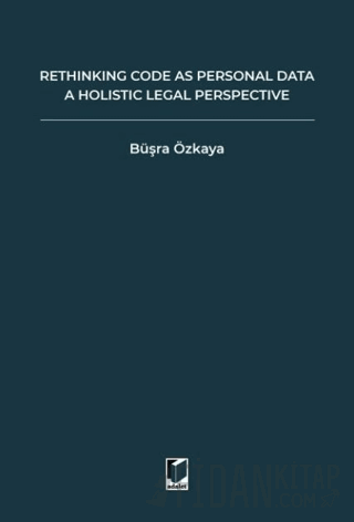 Rethinking Code As Personal Data: A Holistic Legal Perspective Scrutinizing Implications Of Code İs Personal Data Argument For Data Protection Law And Regulation Of Algorithms