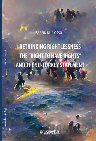 Rethinking Rightlessness: The "Right to Have Rights" and the EU-Turkey