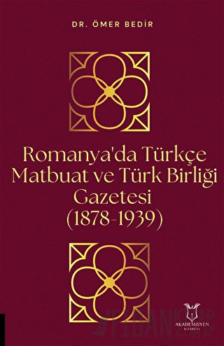 Romanya'da Türkçe Matbuat ve Türk Birliği Gazetesi (1878-1939) Ömer Be