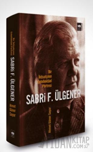 Sabri F. Ülgener - Bir İktisatçının Entellektüel Portresi Ahmed Güner 