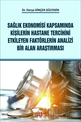 Sağlık Ekonomisi Kapsamında Kişilerin Hastane Tercihini Etkileyen Faktörlerin Analizi Bir Alan Araştırması Derya Dinçer