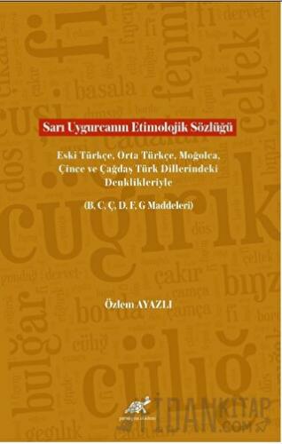 Sarı Uygurcanın Etimolojik Sözlüğü Eski Türkçe, Orta Türkçe, Moğolca, Çince ve Çağdaş Türk Dillerindeki Denklikleriyle (B, C, Ç, D, F, G Maddeleri)