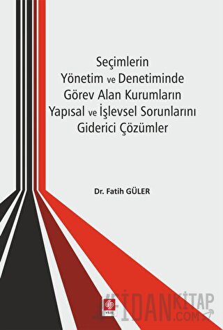 Seçimlerin Yönetim ve Denetiminde Görev Alan Kurumların Yapısal ve İşlevsel Sorunlarını Giderici Çözümler