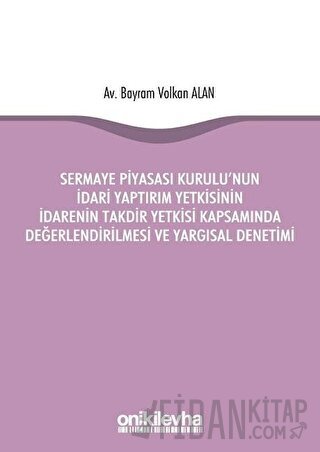 Sermaye Piyasası Kurulu'nun İdari Yaptırım Yetkisinin İdarenin Takdir Yetkisi Kapsamında Değerlendirilmesi ve Yargısal Denetimi