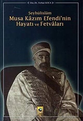 Şeyhülislam Musa Kazım Efendi’nin Hayatı ve Fetvaları Ferhat Koca
