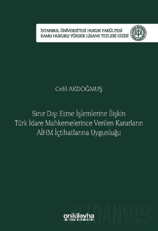 Sınır Dışı Etme İşlemlerine İlişkin Türk İdare Mahkemelerince Verilen Kararların AİHM İçtihatlarına Uygunluğu İstanbul Üniversitesi Hukuk Fakültesi Kamu Hukuku Yüksek Lisans Tezleri Dizisi No: 17