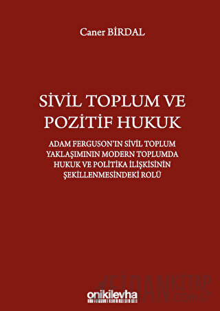 Sivil Toplum ve Pozitif Hukuk: Adam Ferguson'ın Sivil Toplum Yaklaşımının Modern Toplumda Hukuk ve Politika İlişkisinin Şekillenmesindeki Rolü