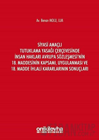 Siyasi Amaçlı Tutuklama Yasağı Çerçevesinde İnsan Hakları Avrupa Sözleşmesi'nin 18. Maddesinin Kapsamı, Uygulanması ve 18. Madde İhlali Kararlarının Sonuçları