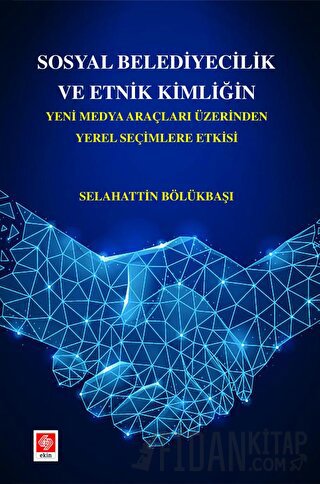 Sosyal Belediyecilik ve Etnik Kimliğin Yeni Medya Araçları Üzerinden Yerel Seçimlere Etkisi