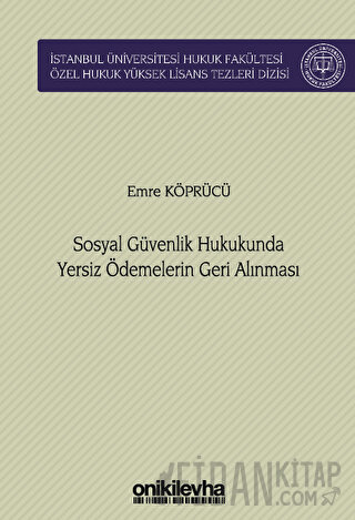 Sosyal Güvenlik Hukukunda Yersiz Ödemelerin Geri Alınması İstanbul Üniversitesi Hukuk Fakültesi Özel Hukuk Yüksek Lisans Tezleri Dizisi No: 76 (Ciltli)