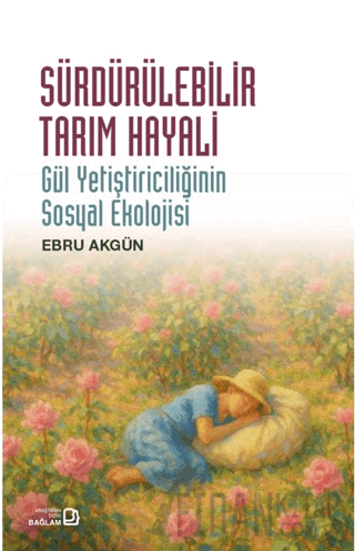 Sürdürülebilir Tarım Hayali - Gül Yetiştiriciliğinin Sosyal Ekolojisi