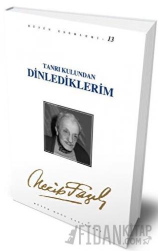 Tanrı Kulundan Dinlediklerim : 12 - Necip Fazıl Bütün Eserleri