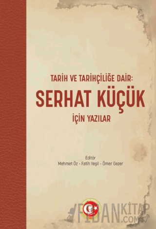 Tarih ve Tarihçiliğe Dair: Serhat Küçük için Yazılar