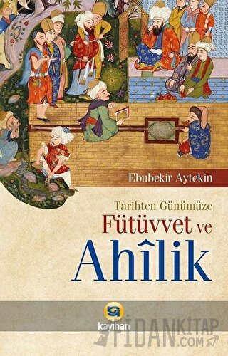 Tarihten Günümüze Fütüvvet ve Ahilik Ebubekir Aytekin