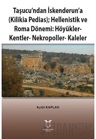 Taşucu’ndan İskenderun’a-Kilikia Pedias-Hellenistik ve Roma Dönemi:Höyükler-Kentler-Nekropoller-Kaleler
