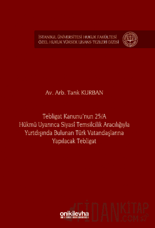 Tebligat Kanunu'nun 25/A Hükmü Uyarınca Siyasi Temsilcilik Aracılığıyla Yurtdışında Bulunan Türk Vatandaşlarına Yapılacak Tebligat İstanbul Üniversitesi Hukuk Fakültesi Özel Hukuk Yüksek Lisans Tezleri Dizisi No: 77