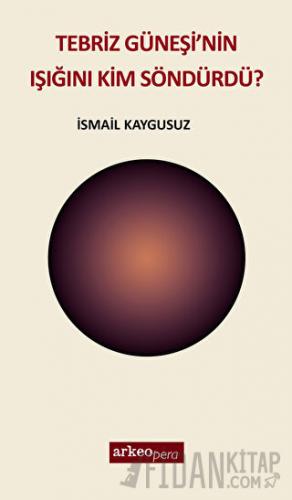 Tebriz Güneşi'nin Işığını Kim Söndürdü?