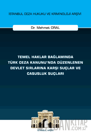 Temel Haklar Bağlamında Türk Ceza Kanunu'nda Düzenlenen Devlet Sırlarına Karşı Suçlar ve Casusluk Suçları İstanbul Ceza Hukuku ve Kriminoloji Arşivi Yayın No: 74
