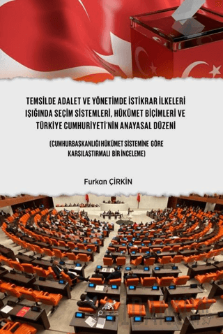 Temsilde Adalet ve Yönetimde İstikrar İlkeleri Işığında Seçim Sistemleri, Hükümet Biçimleri ve Türkiye Cumhuriyeti’nin Anayasal Düzeni