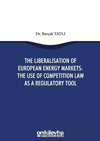The Liberalisation Of European Energy Markets: The Use Of Competition Law As A Regulatory Tool
