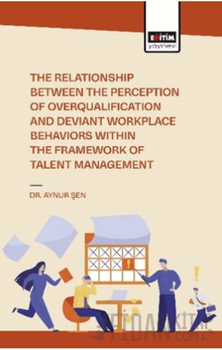 The Relationship Between the Perception of Overqualification and Deviant Workplace Behaviors Within the Framework of Talent Management