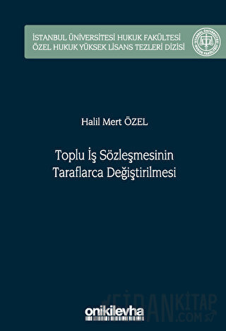 Toplu İş Sözleşmesinin Taraflarca Değiştirilmesi İstanbul Üniversitesi Hukuk Fakültesi Özel Hukuk Yüksek Lisans Tezleri Dizisi No: 75