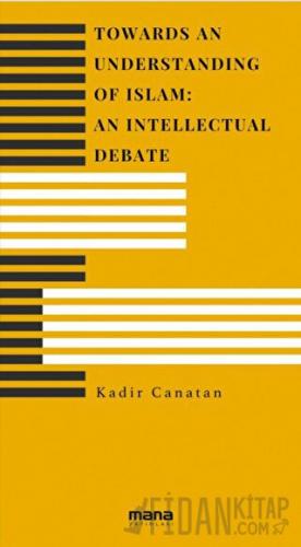 Towards an Understanding of Islam An Intellectual Debate Kadir Canatan