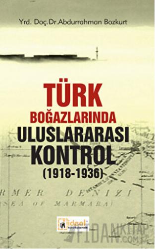 Türk Boğazlarında Uluslararası Kontrol 1918 - 1936 Abdurrahman Bozkurt