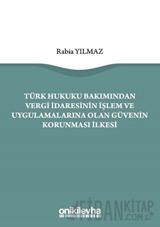 Türk Hukuku Bakımından Vergi İdaresinin İşlem ve Uygulamalarına Olan Güvenin Korunması İlkesi