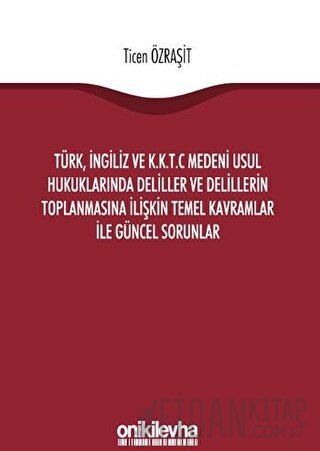 Türk, İngiliz ve K.K.T.C Medeni Usul Hukuklarında Deliller ve Delillerin Toplanmasına İlişkin Temel Kavramlar ile Güncel Sorunlar