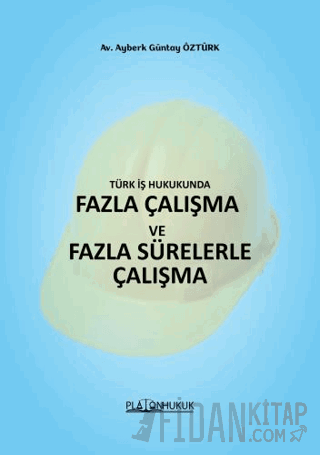 Türk İş HukukundaFazla Çalışma ve Fazla Sürelerle Çalışma