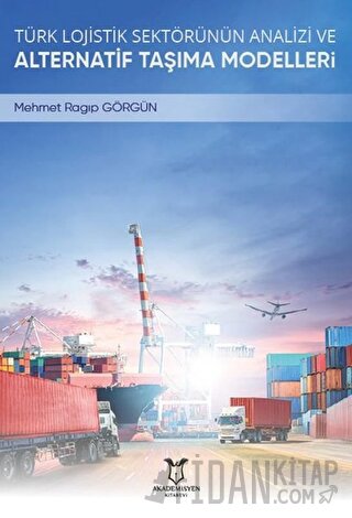 Türk Lojistik Sektörünün Analizi ve Alternatif Taşıma Modelleri
