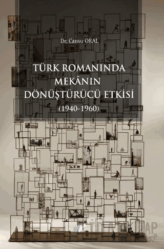 Türk Romanında Mekânın Dönüştürücü Etkisi (1940-1960) Kolektif