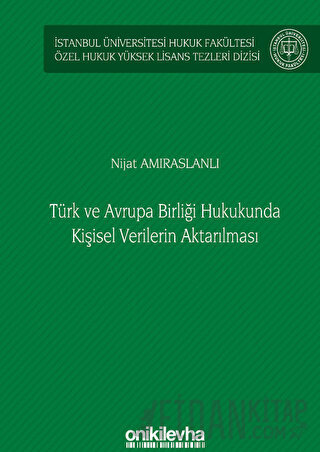 Türk ve Avrupa Birliği Hukukunda Kişisel Verilerin Aktarılması İstanbul Üniversitesi Hukuk Fakültesi Özel Hukuk Yüksek Lisans Tezleri Dizisi No: 61