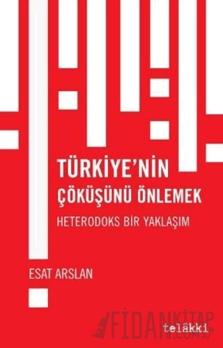 Türkiye’nin Çöküşünü Önlemek - Heterodoks Bir Yaklaşım Esat Arslan