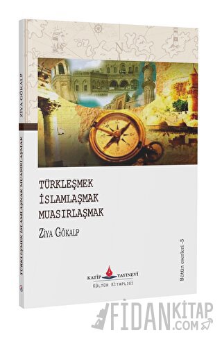 Türkleşmek İslamlaşmak Muasırlaşmak Ziya Gökalp