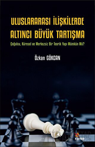 Uluslararası İlişkilerde Altıncı Büyük Tartışma - Çoğulcu, Küresel ve Merkezsiz Bir Teorik Yapı Mümkün Mü?