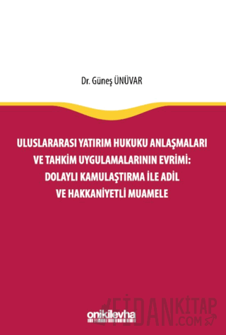 Uluslararası Yatırım Hukuku Anlaşmaları ve Tahkim Uygulamalarının Evrimi: Dolaylı Kamulaştırma ile Adil ve Hakkaniyetli Muamele