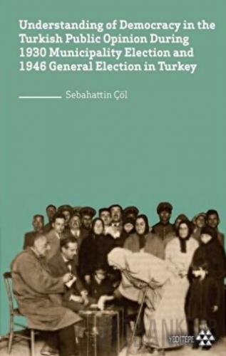 Understanding of Democracy in The Turkish Public Opinion During 1930 Municipality Election and 1946 General Election in Turkey