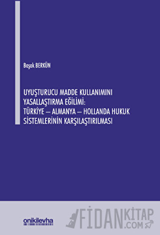 Uyuşturucu Madde Kullanımını Yasallaştırma Eğilimi: Türkiye - Almanya - Hollanda Hukuk Sistemlerinin Karşılaştırılması